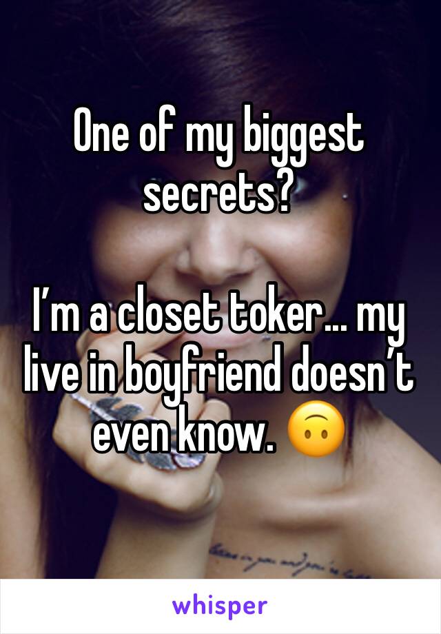 One of my biggest secrets? 

I’m a closet toker... my live in boyfriend doesn’t even know. 🙃
