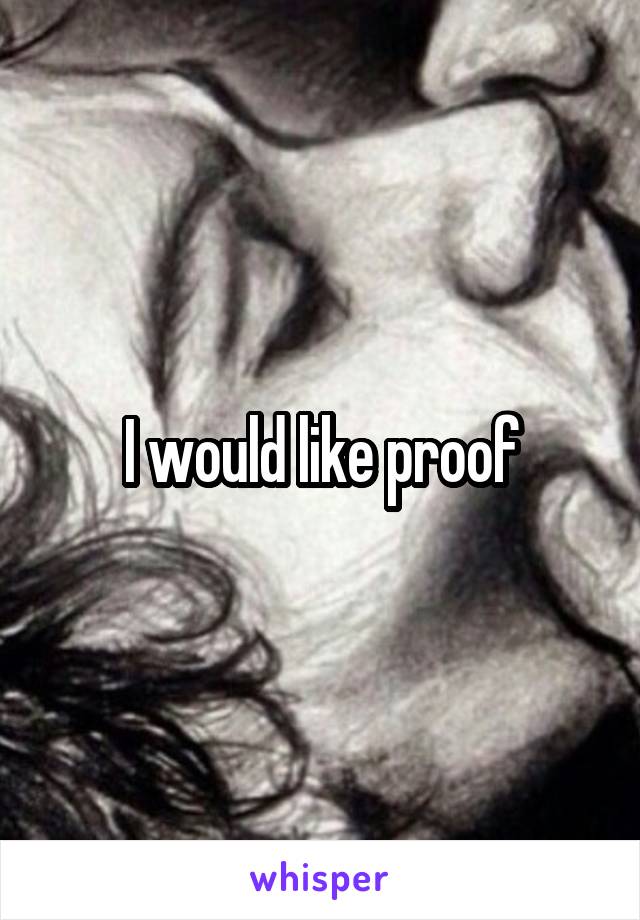 I would like proof