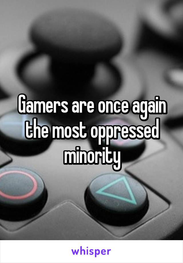 Gamers are once again the most oppressed minority