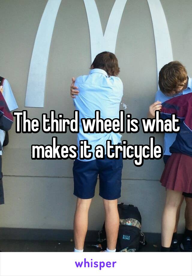 The third wheel is what makes it a tricycle