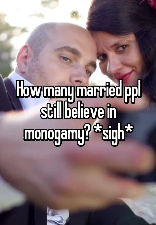 How many married ppl still believe in monogamy? *sigh*