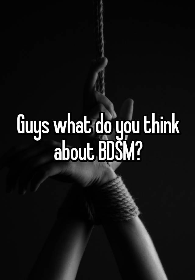 Guys what do you think about BDSM?