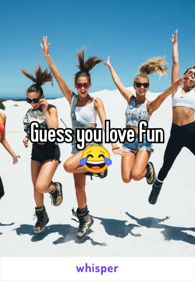 Guess you love fun 😂 