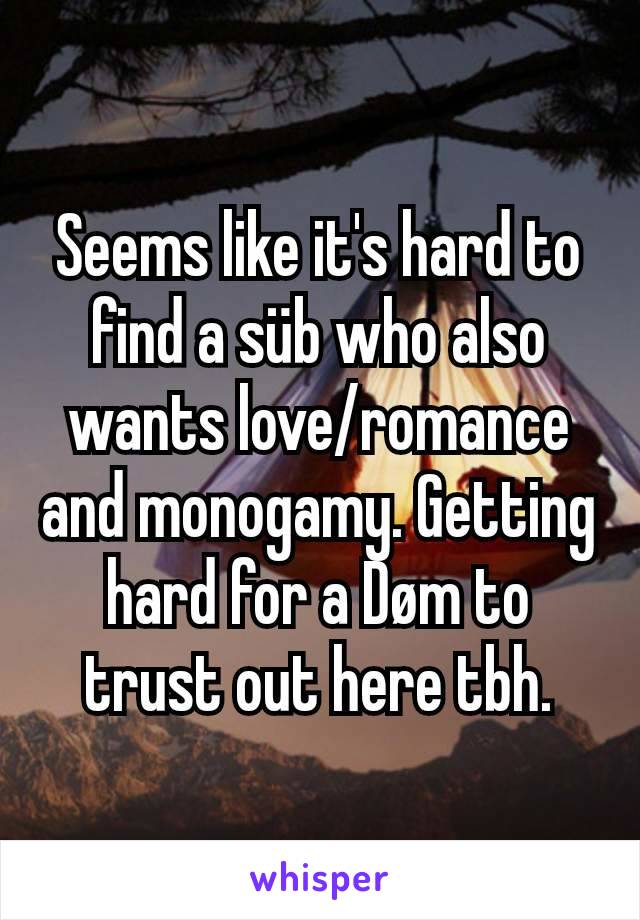 Seems like it's hard to find a süb who also wants love/romance and monogamy. Getting hard for a Døm to trust out here tbh.