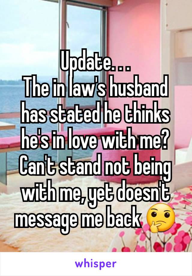 Update. . .
The in law's husband has stated he thinks he's in love with me? Can't stand not being with me, yet doesn't message me back 🤔