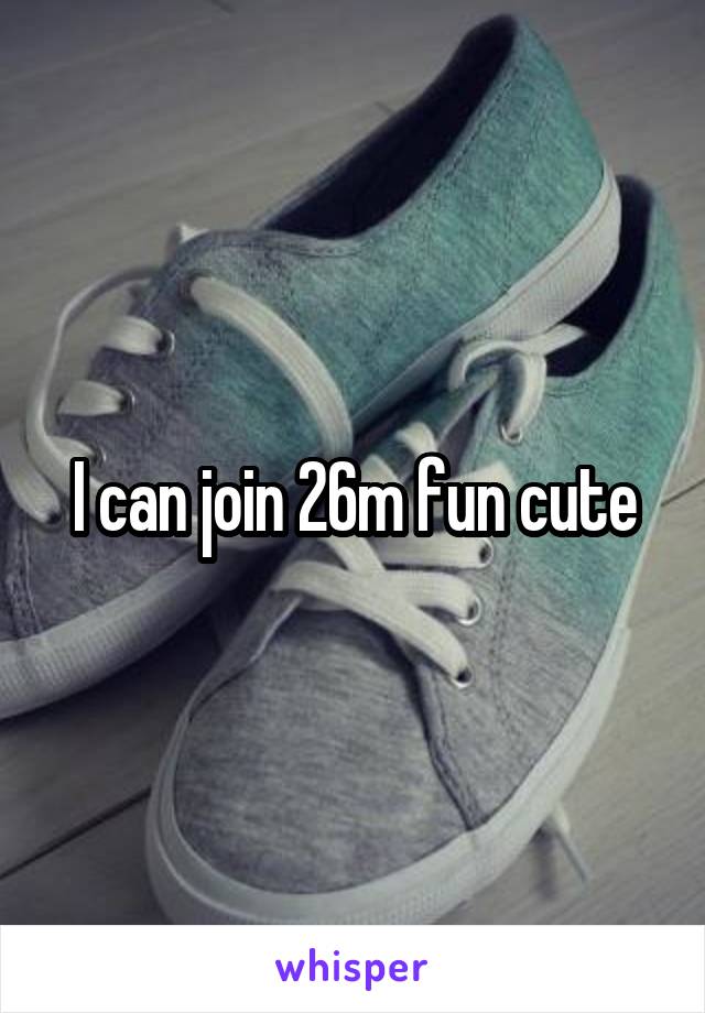 I can join 26m fun cute