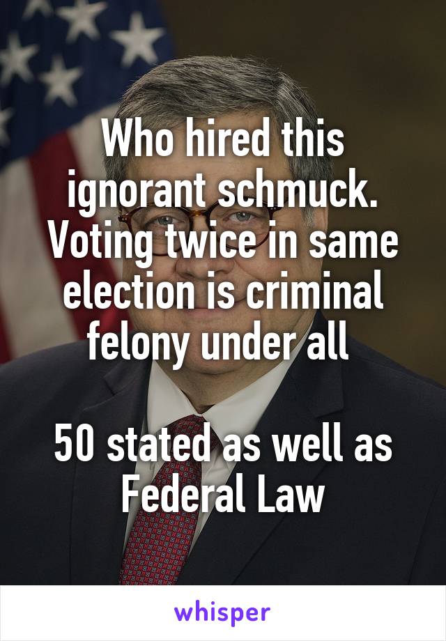 Who hired this ignorant schmuck.
Voting twice in same election is criminal felony under all 

50 stated as well as Federal Law