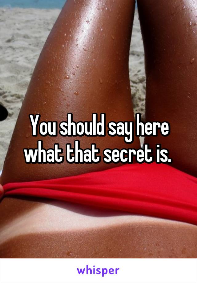 You should say here what that secret is. 