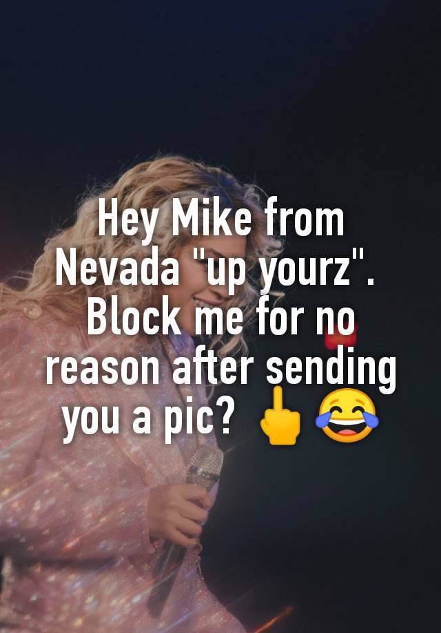 Hey Mike from Nevada "up yourz". 
Block me for no reason after sending you a pic? 🖕😂