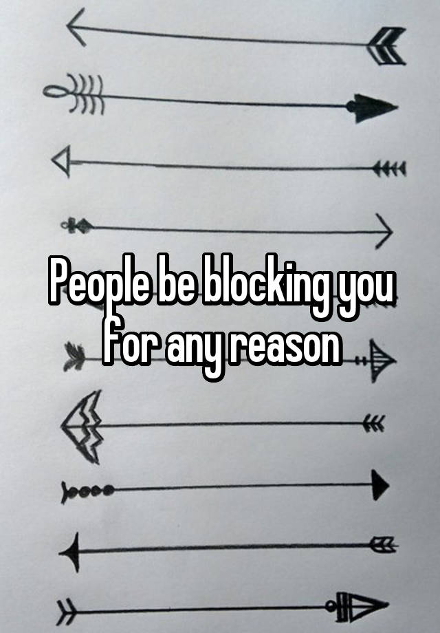 People be blocking you for any reason