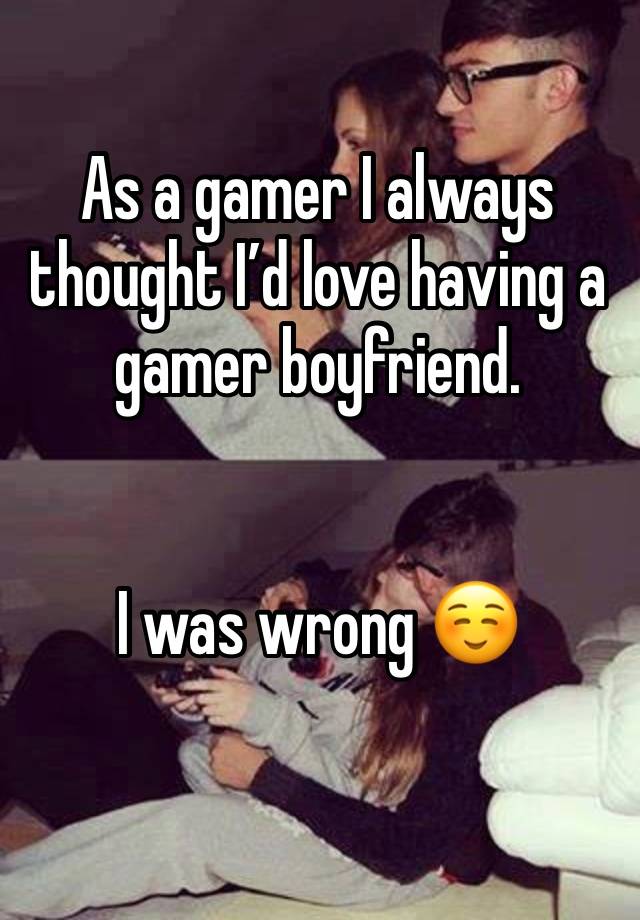 As a gamer I always thought I’d love having a gamer boyfriend. 


I was wrong ☺️
