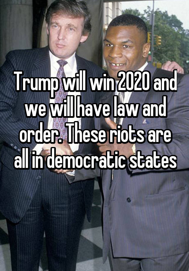 Trump will win 2020 and we will have law and order. These riots are all in democratic states 