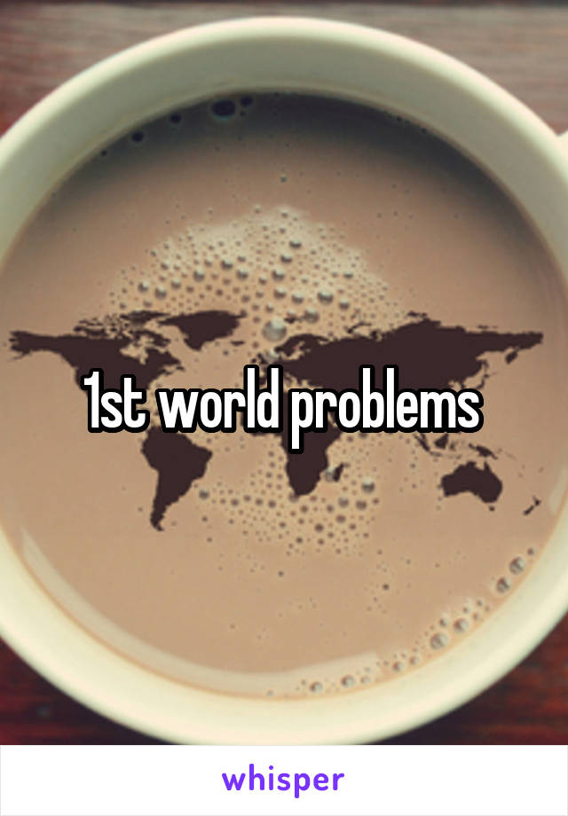 1st world problems 