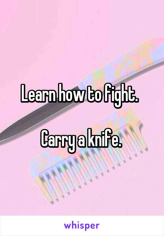 Learn how to fight.  

Carry a knife. 