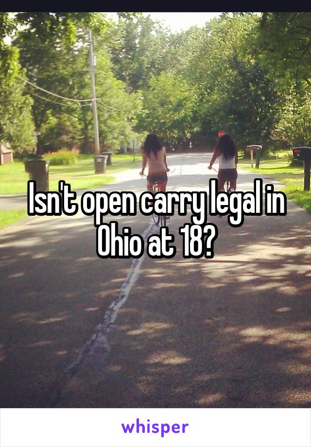 Isn't open carry legal in Ohio at 18?