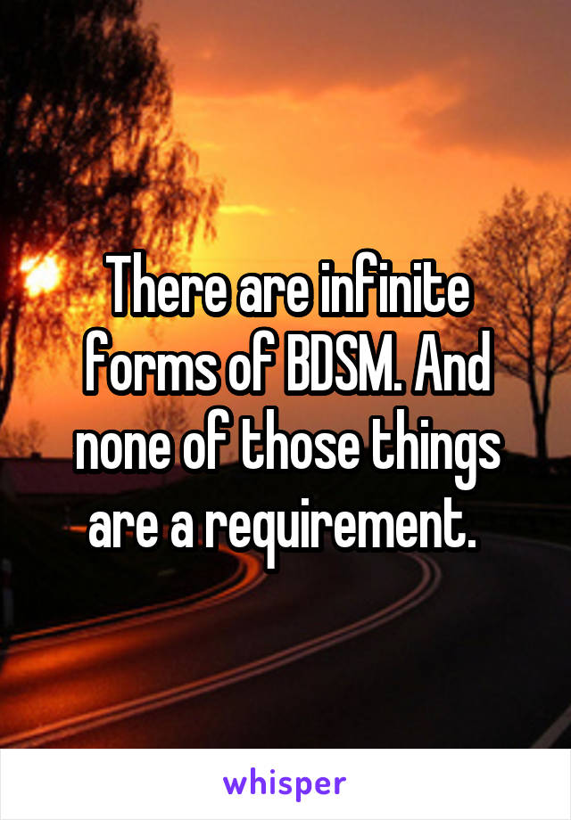 There are infinite forms of BDSM. And none of those things are a requirement. 