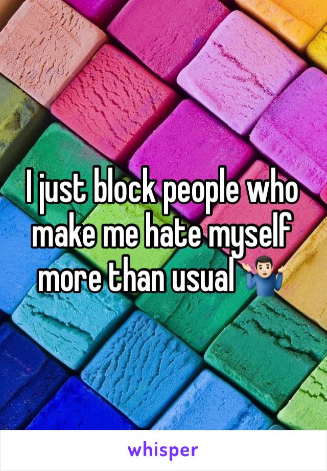 I just block people who make me hate myself more than usual 🤷🏻‍♂️