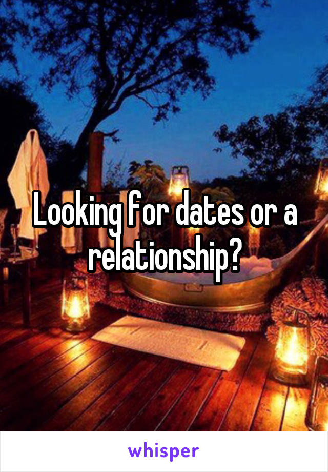 Looking for dates or a relationship?