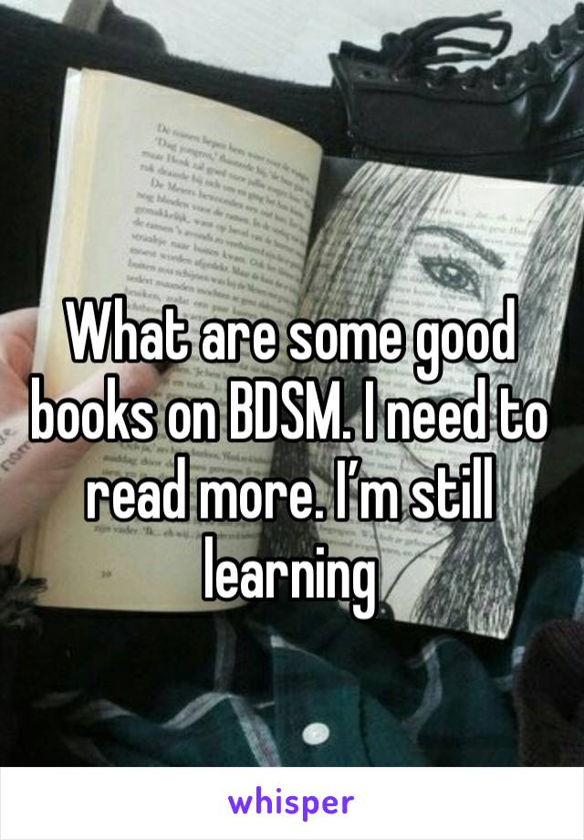 
What are some good books on BDSM. I need to read more. I’m still learning 