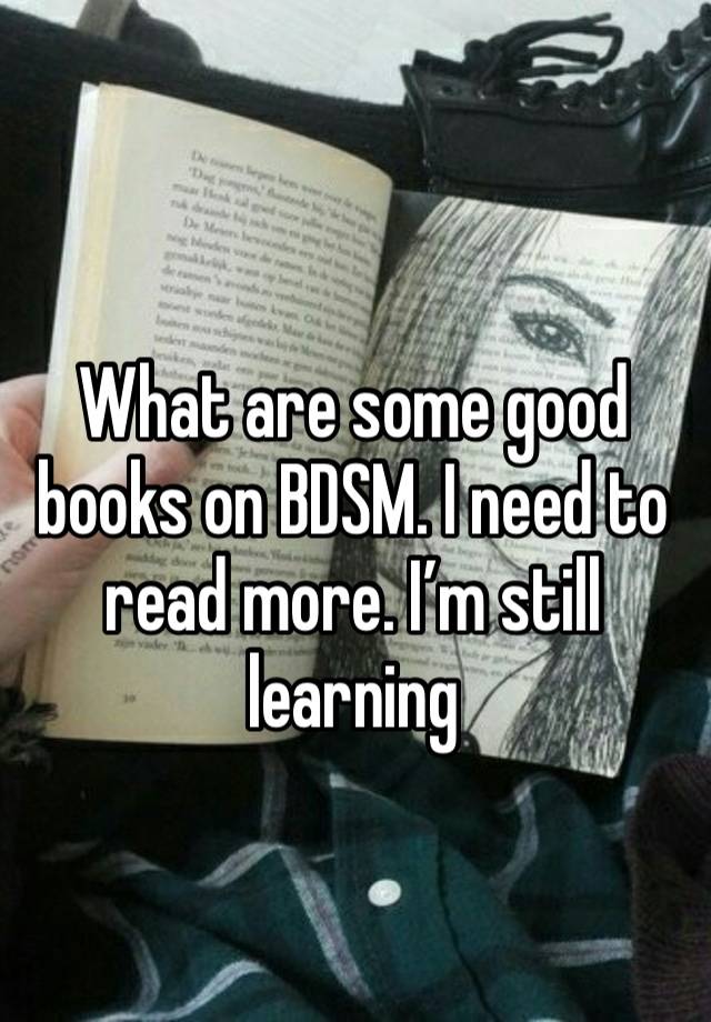 
What are some good books on BDSM. I need to read more. I’m still learning 