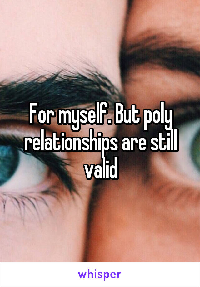 For myself. But poly relationships are still valid