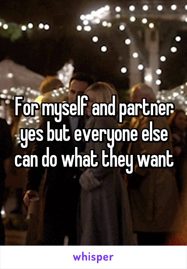 For myself and partner yes but everyone else can do what they want