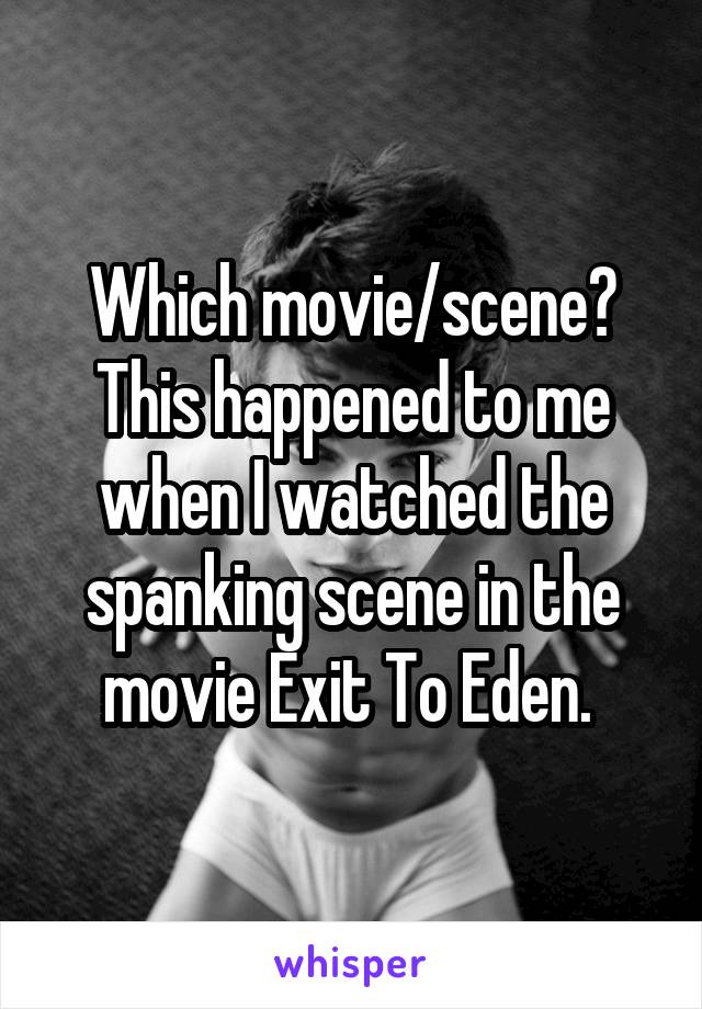 Which movie/scene? This happened to me when I watched the spanking scene in the movie Exit To Eden. 