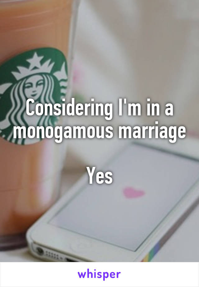 Considering I'm in a monogamous marriage

Yes