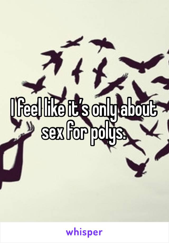 I feel like it’s only about sex for polys. 