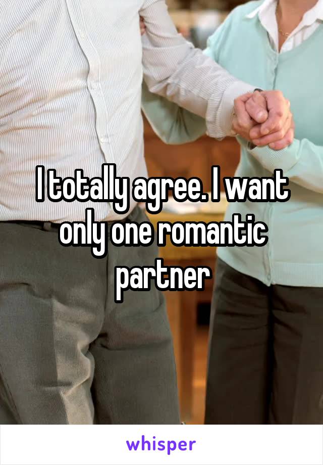 I totally agree. I want only one romantic partner