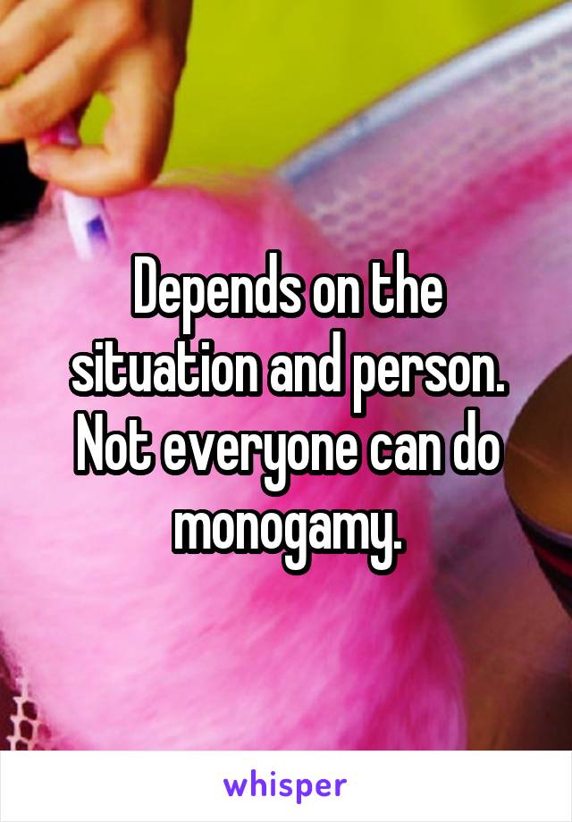 Depends on the situation and person. Not everyone can do monogamy.