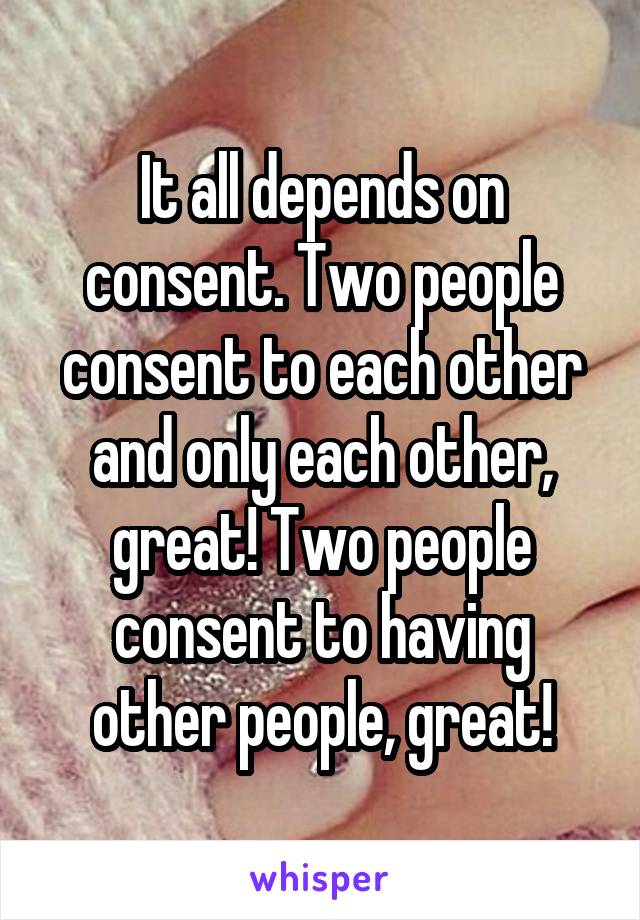 It all depends on consent. Two people consent to each other and only each other, great! Two people consent to having other people, great!