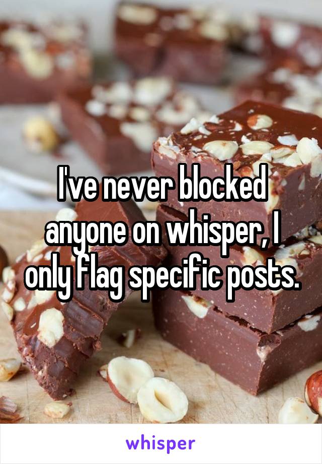 I've never blocked anyone on whisper, I only flag specific posts.