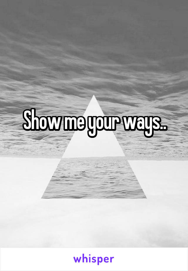 Show me your ways..
