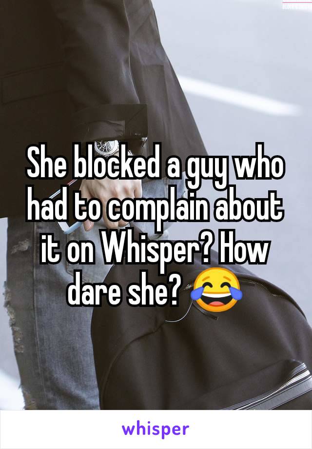 She blocked a guy who had to complain about it on Whisper? How dare she? 😂