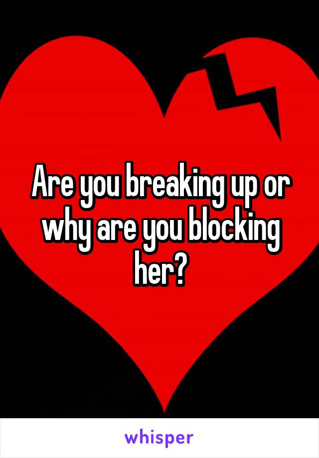 Are you breaking up or why are you blocking her?