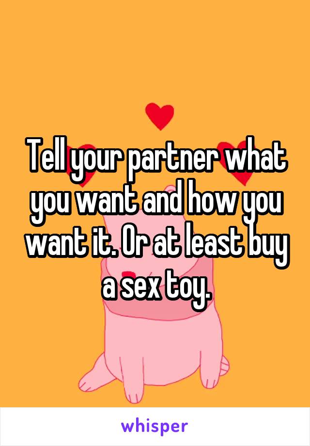 Tell your partner what you want and how you want it. Or at least buy a sex toy.