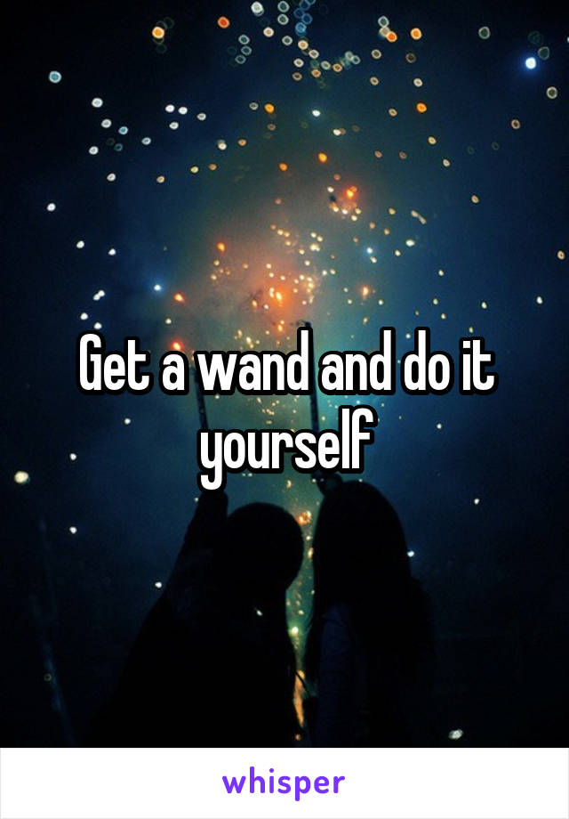 Get a wand and do it yourself