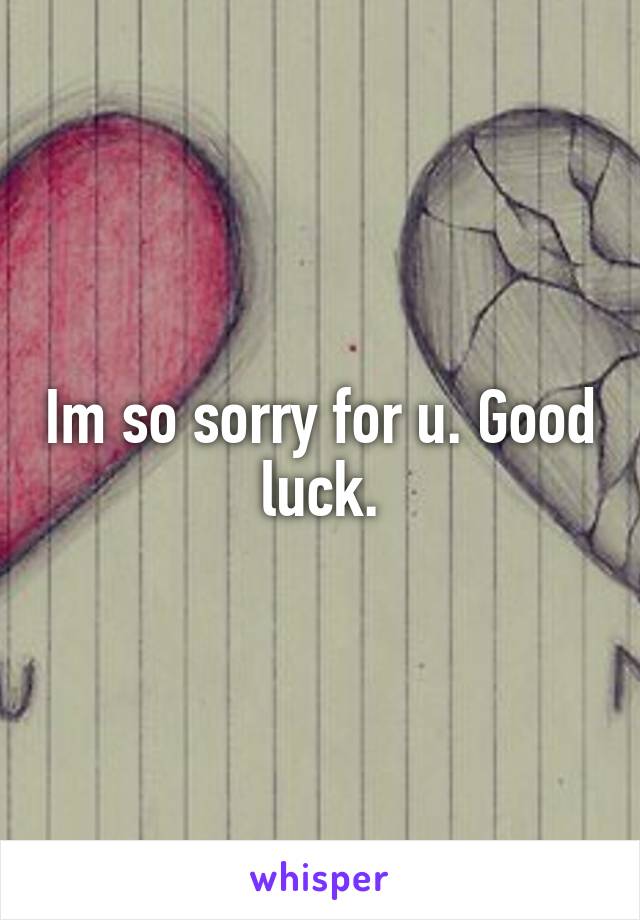 Im so sorry for u. Good luck.