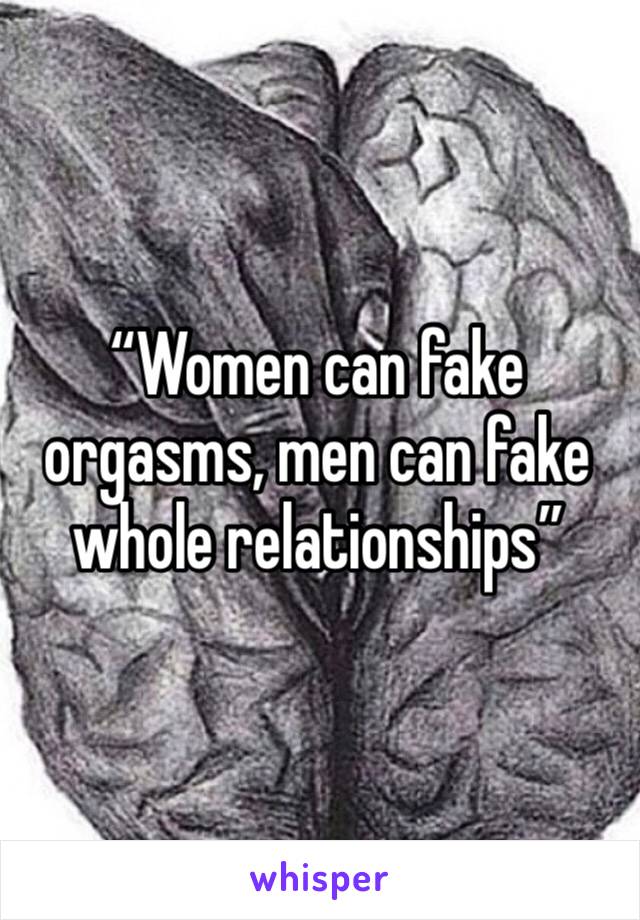 “Women can fake orgasms, men can fake whole relationships”