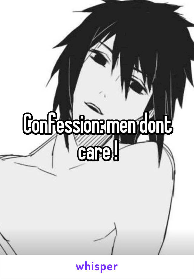 Confession: men dont care !