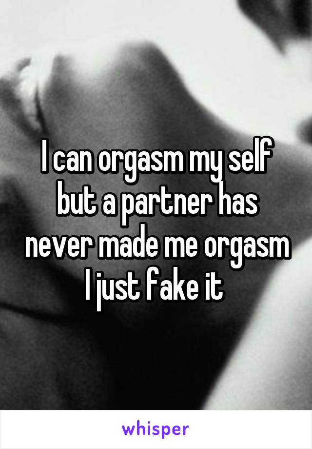 I can orgasm my self but a partner has never made me orgasm I just fake it 