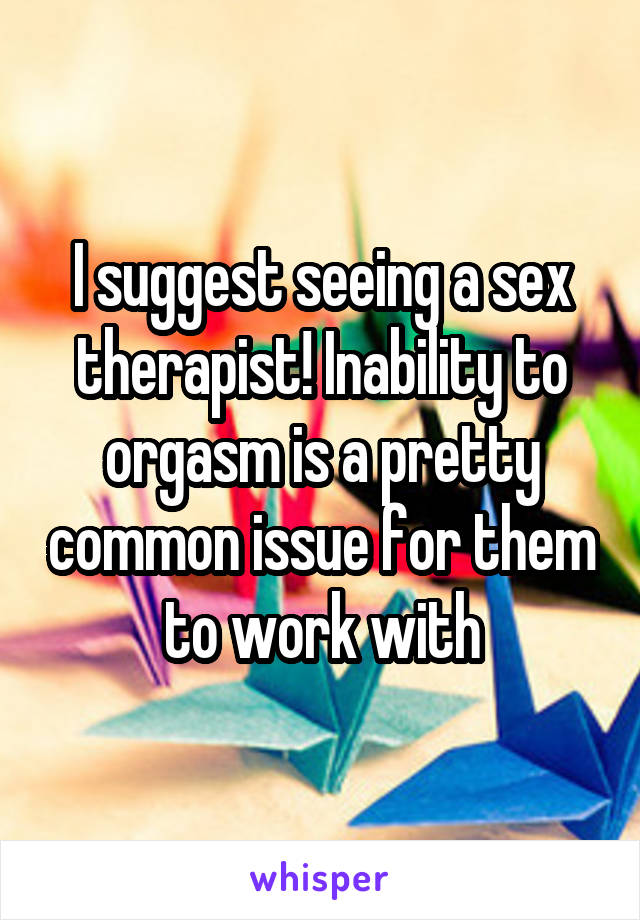 I suggest seeing a sex therapist! Inability to orgasm is a pretty common issue for them to work with