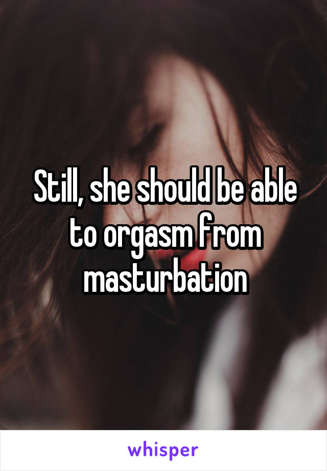 Still, she should be able to orgasm from masturbation