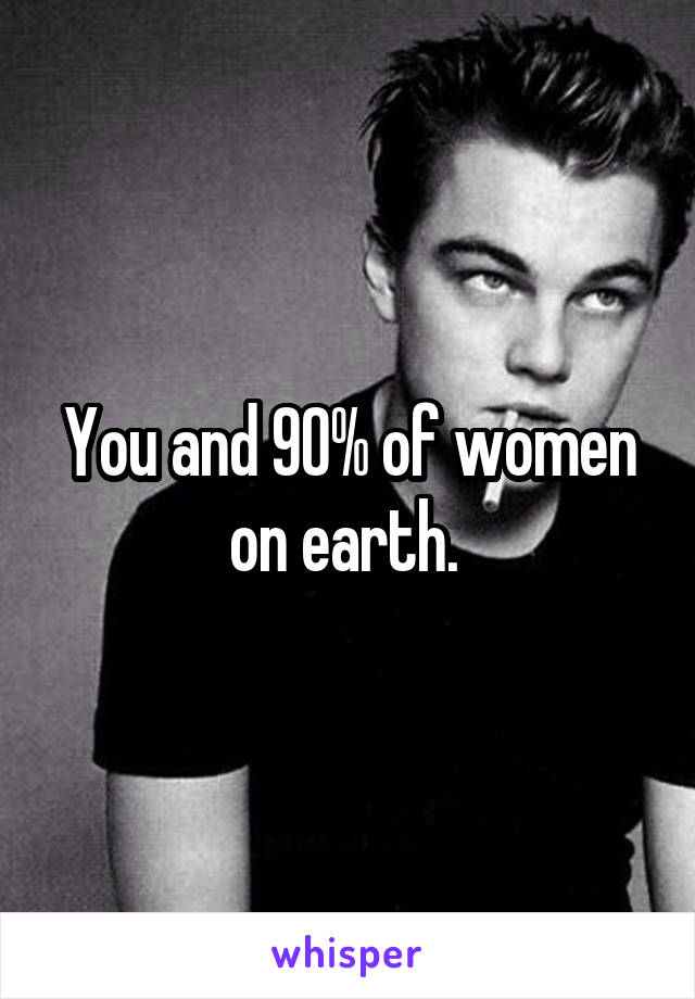 You and 90% of women on earth. 