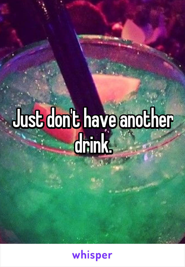 Just don't have another drink.