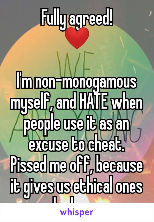 Fully agreed!
❤️

I'm non-monogamous myself, and HATE when people use it as an excuse to cheat. Pissed me off, because it gives us ethical ones a bad name.