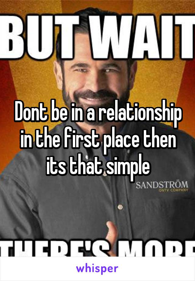 Dont be in a relationship in the first place then its that simple