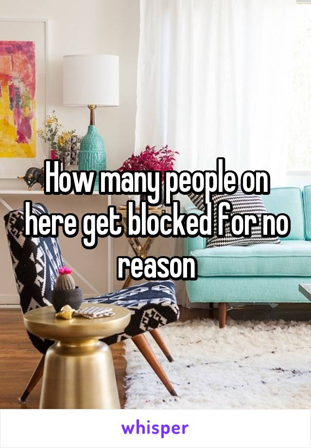 How many people on here get blocked for no reason