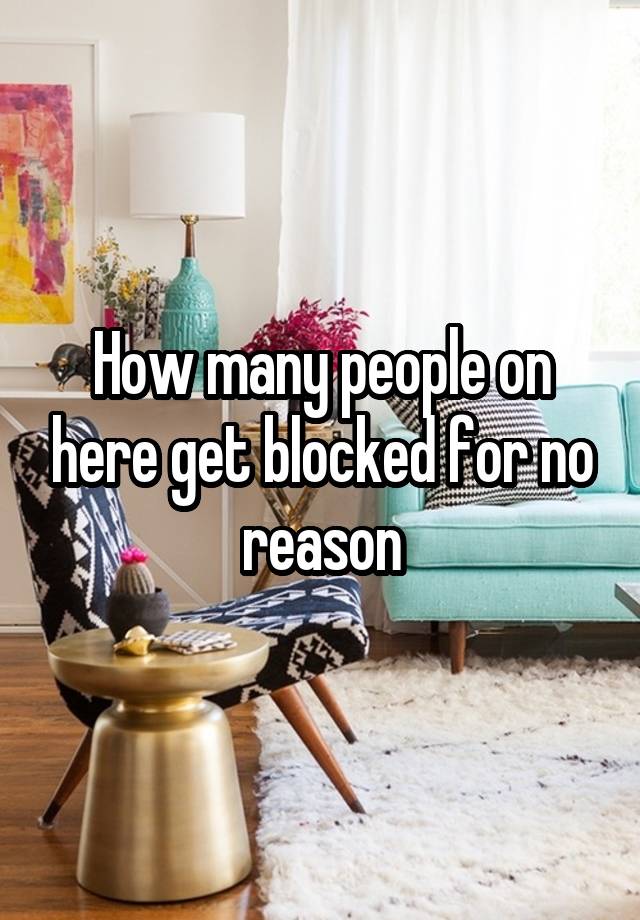 How many people on here get blocked for no reason